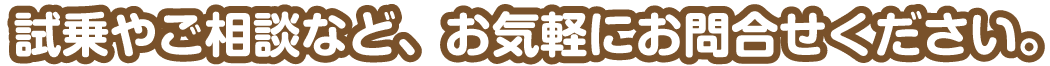 試乗やご相談など、お気軽にお問合せください。